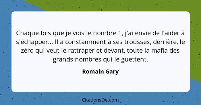 Chaque fois que je vois le nombre 1, j'ai envie de l'aider à s'échapper... Il a constamment à ses trousses, derrière, le zéro qui veut l... - Romain Gary