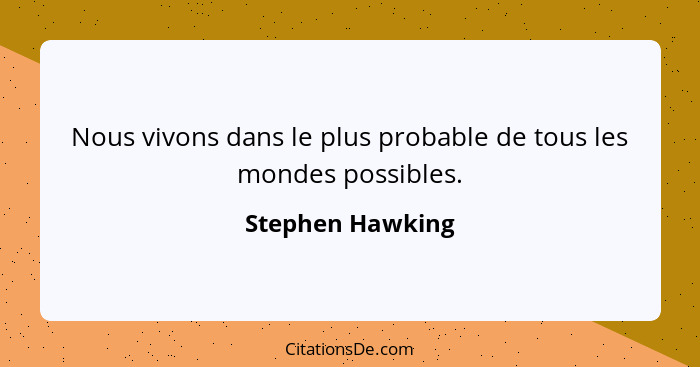 Nous vivons dans le plus probable de tous les mondes possibles.... - Stephen Hawking
