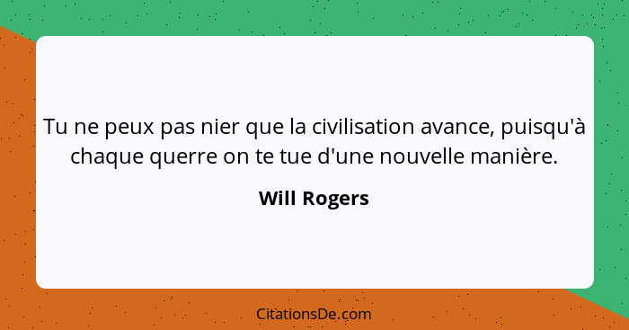 Tu ne peux pas nier que la civilisation avance, puisqu'à chaque querre on te tue d'une nouvelle manière.... - Will Rogers