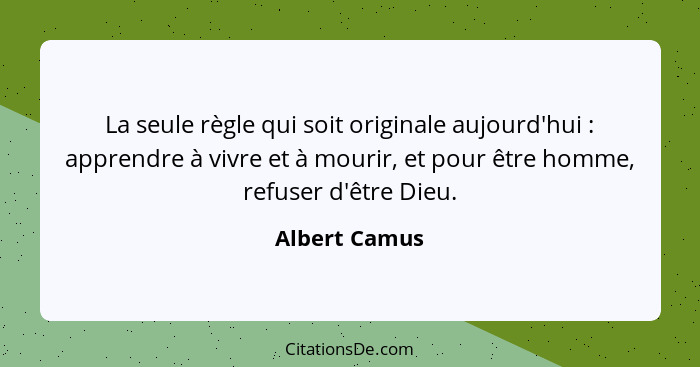 La seule règle qui soit originale aujourd'hui : apprendre à vivre et à mourir, et pour être homme, refuser d'être Dieu.... - Albert Camus