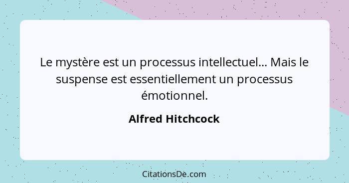 Le mystère est un processus intellectuel... Mais le suspense est essentiellement un processus émotionnel.... - Alfred Hitchcock