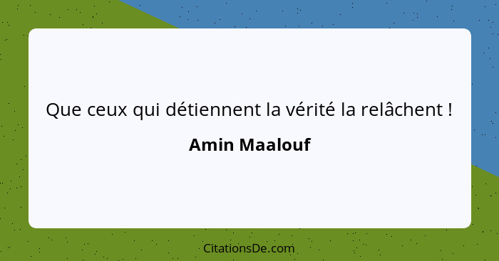 Que ceux qui détiennent la vérité la relâchent !... - Amin Maalouf