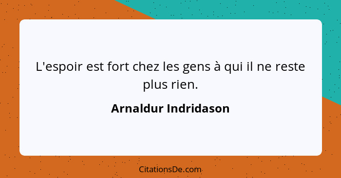 L'espoir est fort chez les gens à qui il ne reste plus rien.... - Arnaldur Indridason