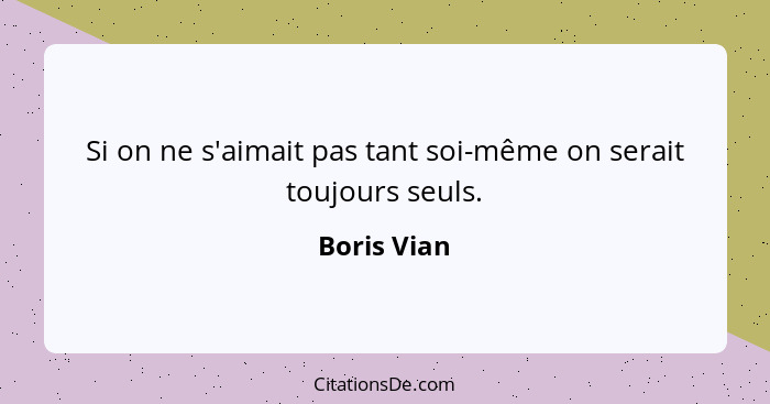 Si on ne s'aimait pas tant soi-même on serait toujours seuls.... - Boris Vian