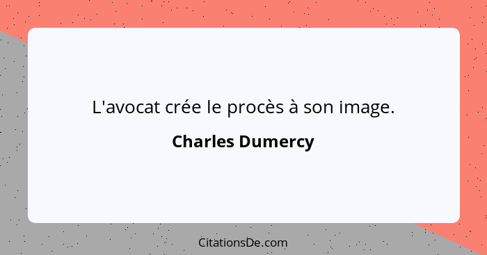 L'avocat crée le procès à son image.... - Charles Dumercy