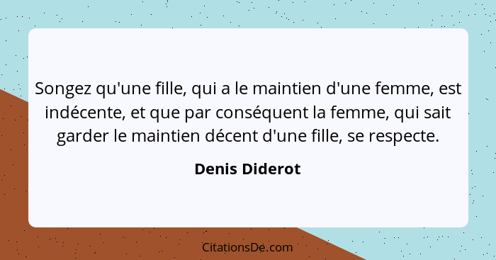 Songez qu'une fille, qui a le maintien d'une femme, est indécente, et que par conséquent la femme, qui sait garder le maintien décent... - Denis Diderot