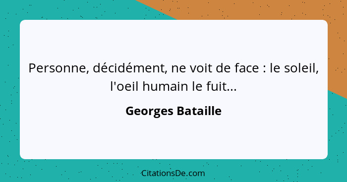 Personne, décidément, ne voit de face : le soleil, l'oeil humain le fuit...... - Georges Bataille