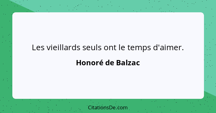 Les vieillards seuls ont le temps d'aimer.... - Honoré de Balzac