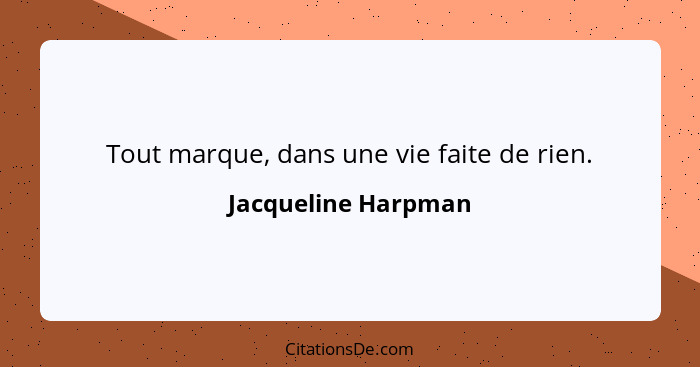 Tout marque, dans une vie faite de rien.... - Jacqueline Harpman