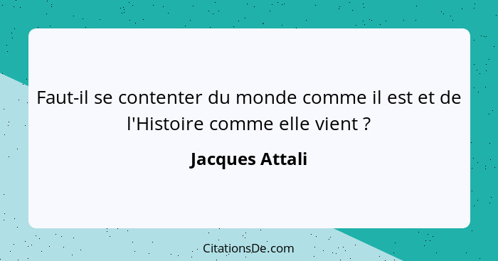 Faut-il se contenter du monde comme il est et de l'Histoire comme elle vient ?... - Jacques Attali