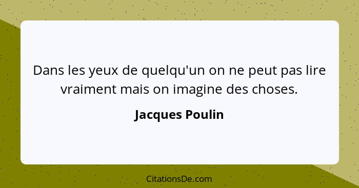 Dans les yeux de quelqu'un on ne peut pas lire vraiment mais on imagine des choses.... - Jacques Poulin