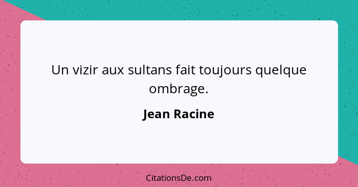 Un vizir aux sultans fait toujours quelque ombrage.... - Jean Racine