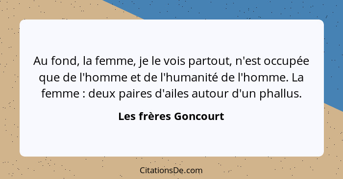 Au fond, la femme, je le vois partout, n'est occupée que de l'homme et de l'humanité de l'homme. La femme : deux paires d'a... - Les frères Goncourt