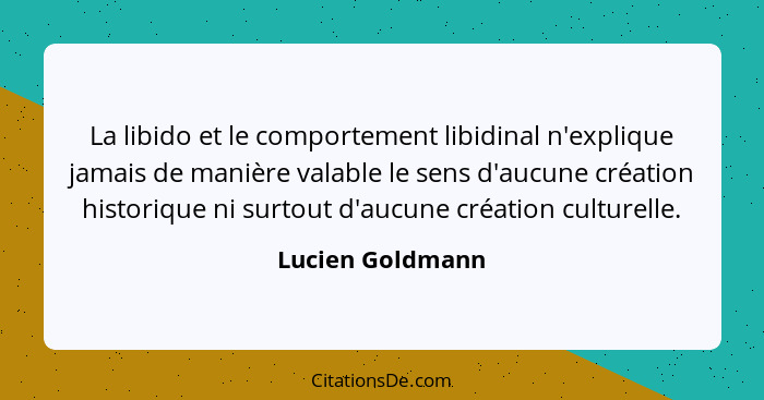 La libido et le comportement libidinal n'explique jamais de manière valable le sens d'aucune création historique ni surtout d'aucune... - Lucien Goldmann