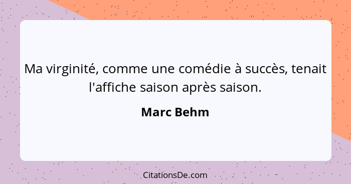 Ma virginité, comme une comédie à succès, tenait l'affiche saison après saison.... - Marc Behm