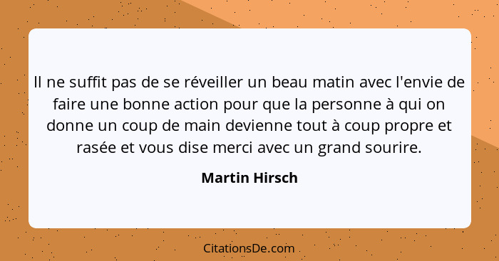 Il ne suffit pas de se réveiller un beau matin avec l'envie de faire une bonne action pour que la personne à qui on donne un coup de m... - Martin Hirsch