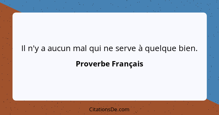 Il n'y a aucun mal qui ne serve à quelque bien.... - Proverbe Français