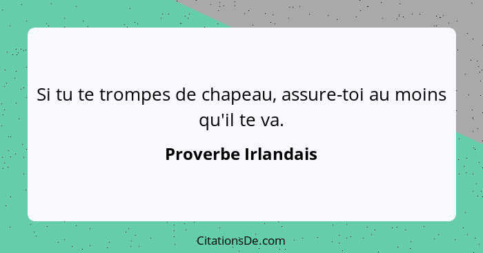 Si tu te trompes de chapeau, assure-toi au moins qu'il te va.... - Proverbe Irlandais