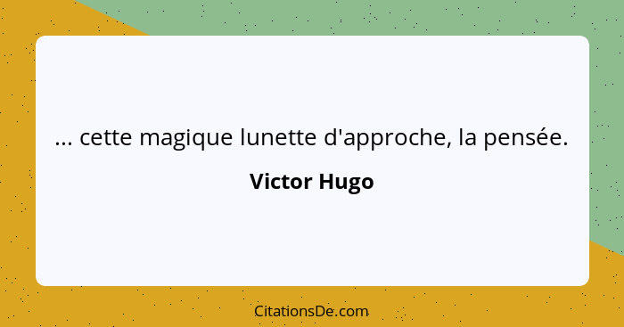 ... cette magique lunette d'approche, la pensée.... - Victor Hugo
