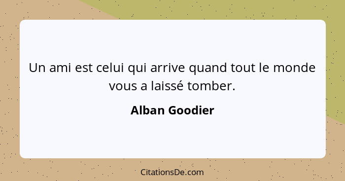 Un ami est celui qui arrive quand tout le monde vous a laissé tomber.... - Alban Goodier