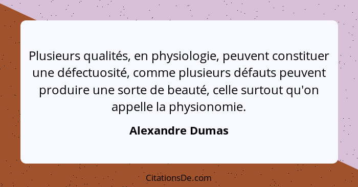 Plusieurs qualités, en physiologie, peuvent constituer une défectuosité, comme plusieurs défauts peuvent produire une sorte de beaut... - Alexandre Dumas
