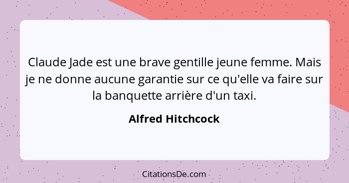 Claude Jade est une brave gentille jeune femme. Mais je ne donne aucune garantie sur ce qu'elle va faire sur la banquette arrière d... - Alfred Hitchcock