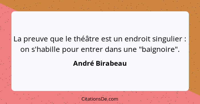 La preuve que le théâtre est un endroit singulier : on s'habille pour entrer dans une "baignoire".... - André Birabeau