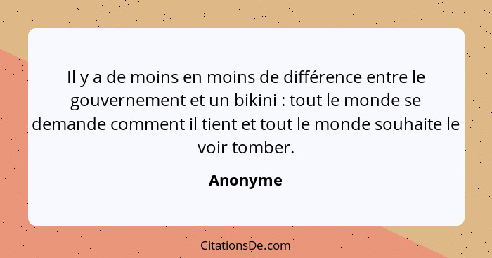 Il y a de moins en moins de différence entre le gouvernement et un bikini : tout le monde se demande comment il tient et tout le monde... - Anonyme