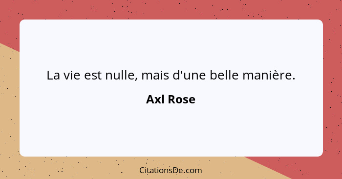 La vie est nulle, mais d'une belle manière.... - Axl Rose