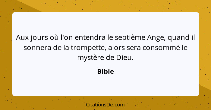 Aux jours où l'on entendra le septième Ange, quand il sonnera de la trompette, alors sera consommé le mystère de Dieu.... - Bible