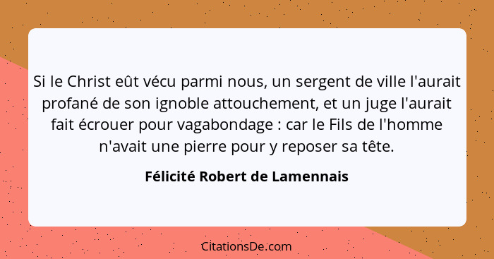 Si le Christ eût vécu parmi nous, un sergent de ville l'aurait profané de son ignoble attouchement, et un juge l'aurait... - Félicité Robert de Lamennais