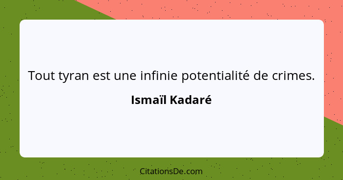 Tout tyran est une infinie potentialité de crimes.... - Ismaïl Kadaré