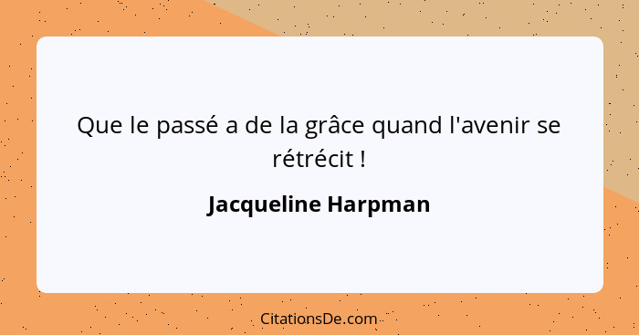 Que le passé a de la grâce quand l'avenir se rétrécit !... - Jacqueline Harpman