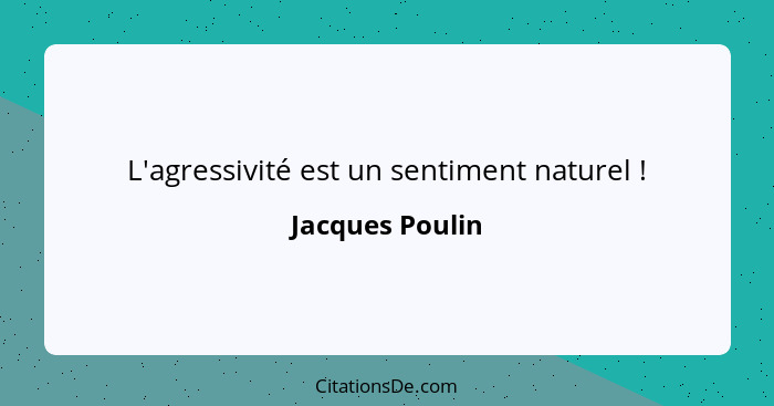 L'agressivité est un sentiment naturel !... - Jacques Poulin