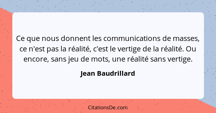 Ce que nous donnent les communications de masses, ce n'est pas la réalité, c'est le vertige de la réalité. Ou encore, sans jeu de m... - Jean Baudrillard