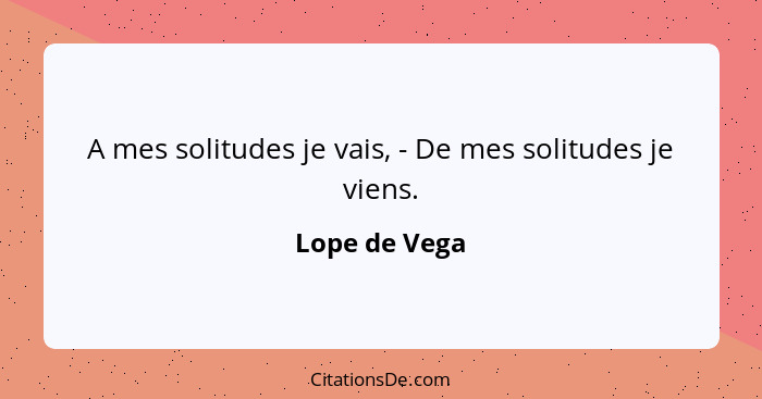 A mes solitudes je vais, - De mes solitudes je viens.... - Lope de Vega