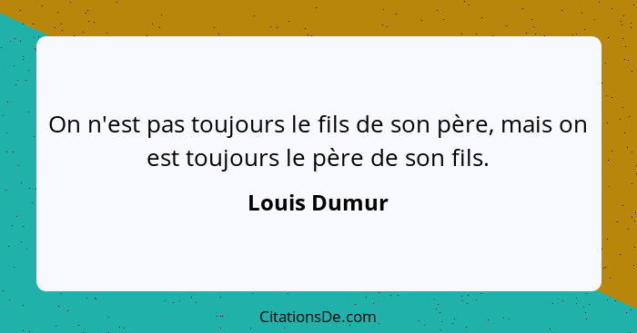 On n'est pas toujours le fils de son père, mais on est toujours le père de son fils.... - Louis Dumur