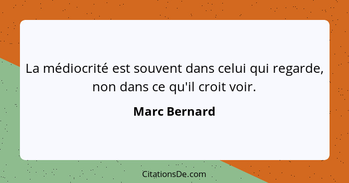 La médiocrité est souvent dans celui qui regarde, non dans ce qu'il croit voir.... - Marc Bernard