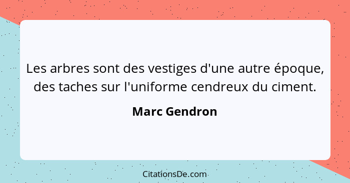 Les arbres sont des vestiges d'une autre époque, des taches sur l'uniforme cendreux du ciment.... - Marc Gendron