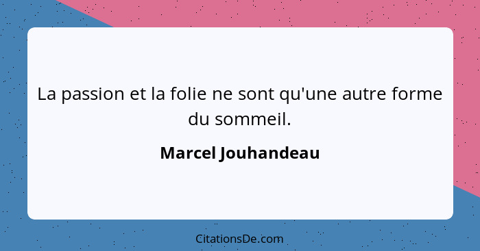 La passion et la folie ne sont qu'une autre forme du sommeil.... - Marcel Jouhandeau