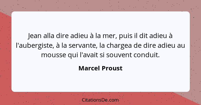 Jean alla dire adieu à la mer, puis il dit adieu à l'aubergiste, à la servante, la chargea de dire adieu au mousse qui l'avait si souv... - Marcel Proust