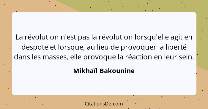 La révolution n'est pas la révolution lorsqu'elle agit en despote et lorsque, au lieu de provoquer la liberté dans les masses, ell... - Mikhaïl Bakounine