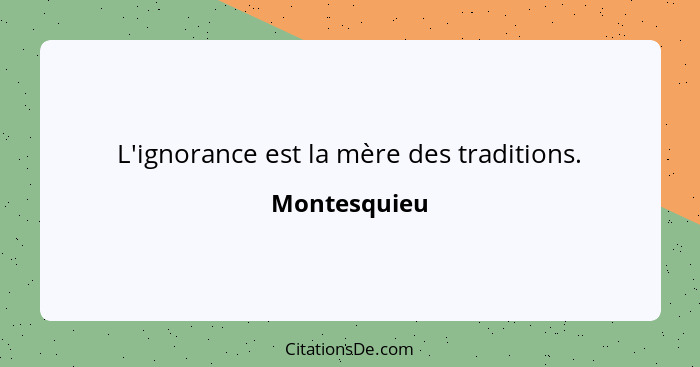 L'ignorance est la mère des traditions.... - Montesquieu