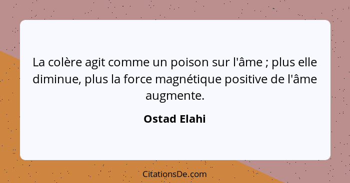 La colère agit comme un poison sur l'âme ; plus elle diminue, plus la force magnétique positive de l'âme augmente.... - Ostad Elahi