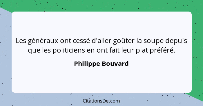 Les généraux ont cessé d'aller goûter la soupe depuis que les politiciens en ont fait leur plat préféré.... - Philippe Bouvard