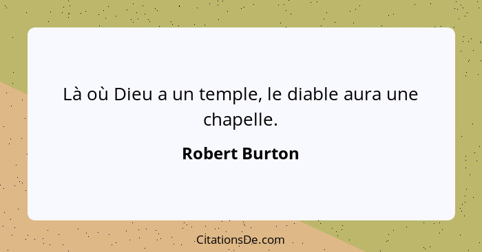 Là où Dieu a un temple, le diable aura une chapelle.... - Robert Burton