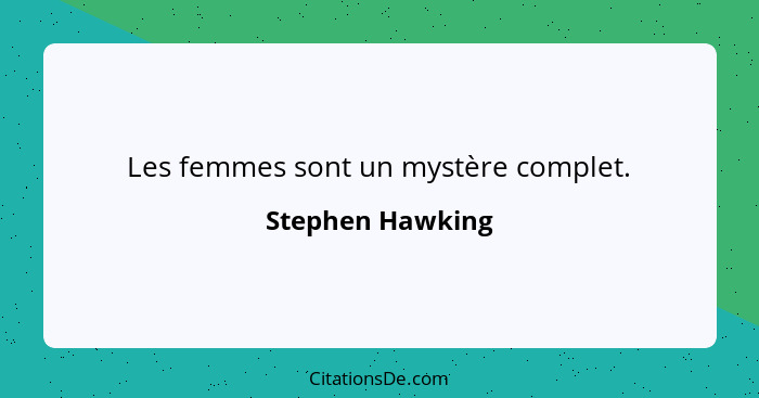 Les femmes sont un mystère complet.... - Stephen Hawking