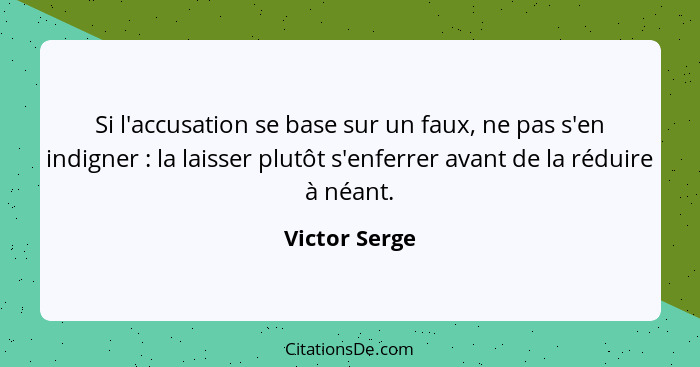 Si l'accusation se base sur un faux, ne pas s'en indigner : la laisser plutôt s'enferrer avant de la réduire à néant.... - Victor Serge