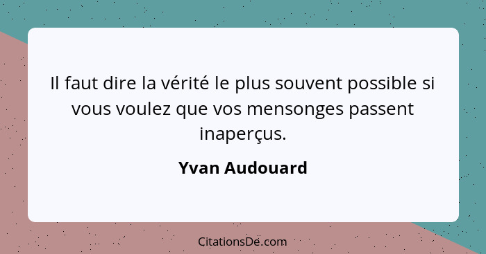 Il faut dire la vérité le plus souvent possible si vous voulez que vos mensonges passent inaperçus.... - Yvan Audouard