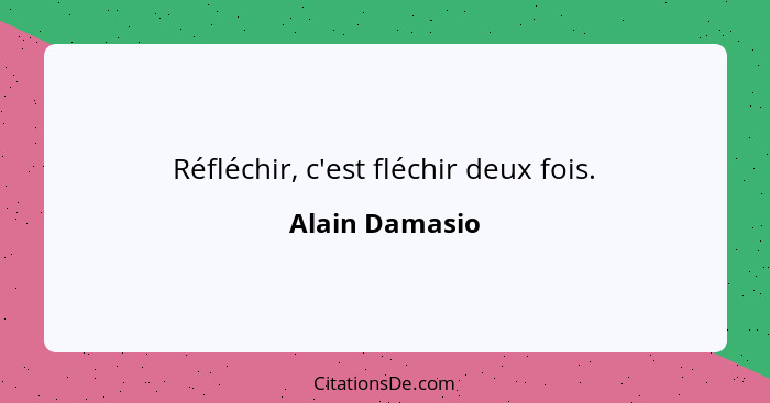 Réfléchir, c'est fléchir deux fois.... - Alain Damasio